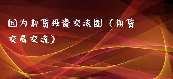 国内期货投资交流圈（期货交易交流）_https://www.liuyiidc.com_黄金期货_第1张