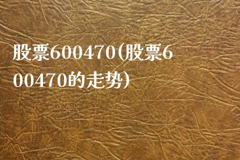 股票600470(股票600470的走势)_https://www.liuyiidc.com_股票理财_第1张