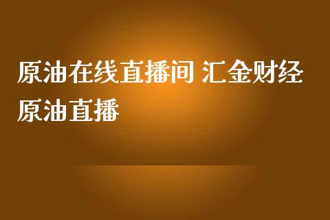 原油直播间 汇金财经原油直播_https://www.liuyiidc.com_原油直播室_第1张