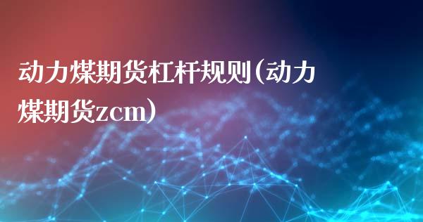 动力煤期货杠杆规则(动力煤期货zcm)_https://www.liuyiidc.com_期货知识_第1张