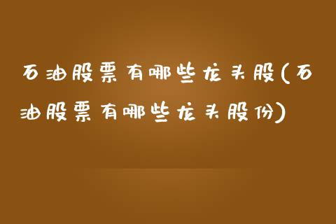 石油股票有哪些龙头股(石油股票有哪些龙头股份)_https://www.liuyiidc.com_恒生指数_第1张