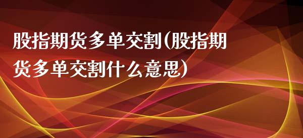 股指期货多单交割(股指期货多单交割什么意思)_https://www.liuyiidc.com_股票理财_第1张