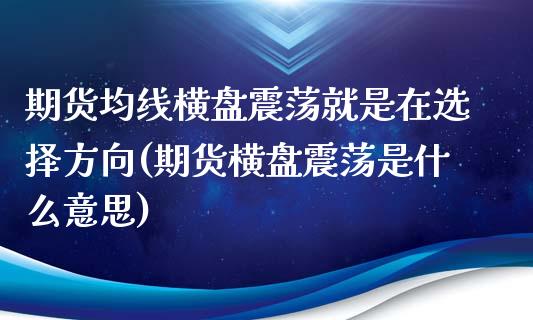 期货均线横盘震荡就是在选择方向(期货横盘震荡是什么意思)_https://www.liuyiidc.com_期货交易所_第1张