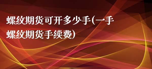 螺纹期货可开多少手(一手螺纹期货手续费)_https://www.liuyiidc.com_国际期货_第1张