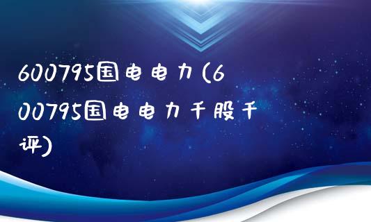 600795国电电力(600795国电电力千股千评)_https://www.liuyiidc.com_期货知识_第1张