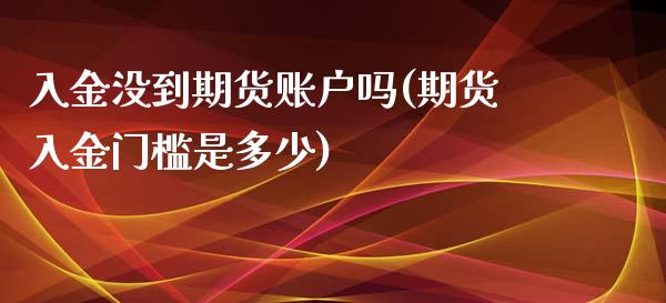 入金没到期货账户吗(期货入金门槛是多少)_https://www.liuyiidc.com_期货直播_第1张