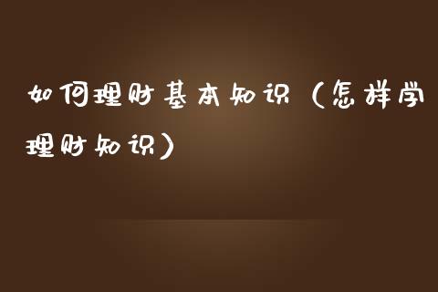 如何理财基本知识（怎样学理财知识）_https://www.liuyiidc.com_保险理财_第1张