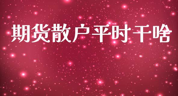 期货散户平时干啥_https://www.liuyiidc.com_期货理财_第1张