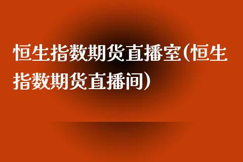 恒生指数期货直播室(恒生指数期货直播间)_https://www.liuyiidc.com_国际期货_第1张