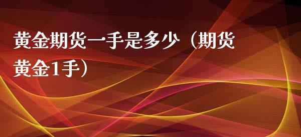 黄金期货一手是多少（期货黄金1手）_https://www.liuyiidc.com_黄金期货_第1张