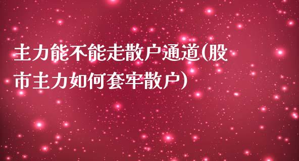 主力能不能走散户通道(股市主力如何套牢散户)_https://www.liuyiidc.com_理财百科_第1张