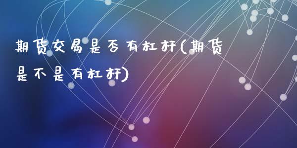 期货交易是否有杠杆(期货是不是有杠杆)_https://www.liuyiidc.com_期货理财_第1张