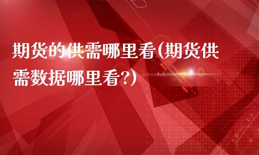 期货的供需哪里看(期货供需数据哪里看?)_https://www.liuyiidc.com_期货品种_第1张