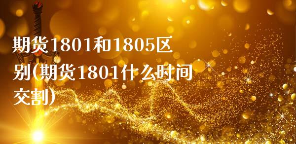 期货1801和1805区别(期货1801什么时间交割)_https://www.liuyiidc.com_期货交易所_第1张