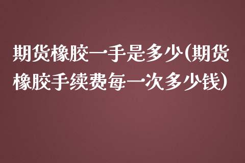 期货橡胶一手是多少(期货橡胶手续费每一次多少钱)_https://www.liuyiidc.com_理财百科_第1张