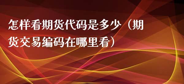 怎样看期货代码是多少（期货交易编码在哪里看）_https://www.liuyiidc.com_黄金期货_第1张