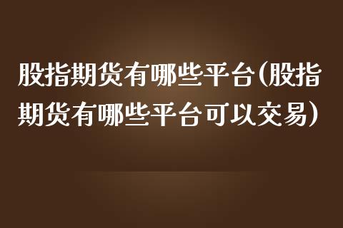 股指期货有哪些平台(股指期货有哪些平台可以交易)_https://www.liuyiidc.com_国际期货_第1张