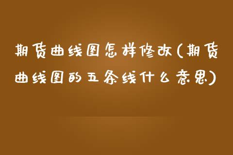 期货曲线图怎样修改(期货曲线图的五条线什么意思)_https://www.liuyiidc.com_国际期货_第1张