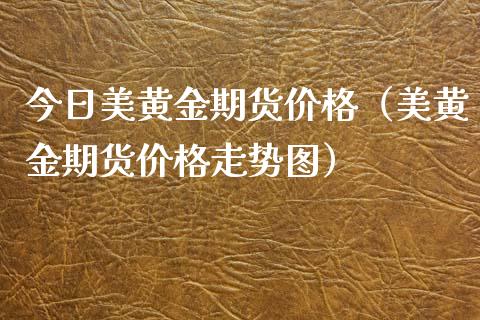 今日美黄金期货（美黄金期货走势图）_https://www.liuyiidc.com_黄金期货_第1张