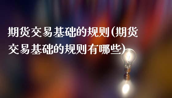 期货交易基础的规则(期货交易基础的规则有哪些)_https://www.liuyiidc.com_国际期货_第1张