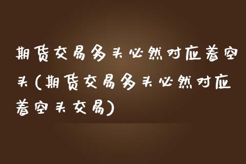 期货交易多头必然对应着空头(期货交易多头必然对应着空头交易)_https://www.liuyiidc.com_期货软件_第1张