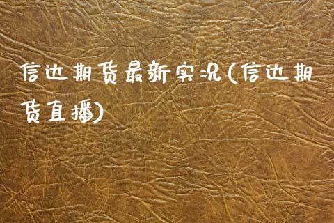 信达期货最新实况(信达期货直播)_https://www.liuyiidc.com_财经要闻_第1张