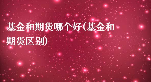 基金和期货哪个好(基金和期货区别)_https://www.liuyiidc.com_期货知识_第1张