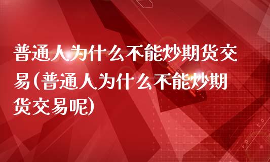 普通人为什么不能炒期货交易(普通人为什么不能炒期货交易呢)_https://www.liuyiidc.com_财经要闻_第1张