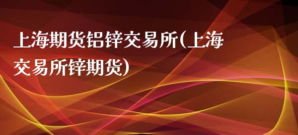 上海期货铝锌交易所(上海交易所锌期货)_https://www.liuyiidc.com_国际期货_第1张