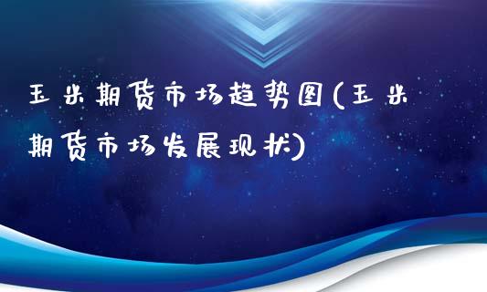 玉米期货市场趋势图(玉米期货市场发展现状)_https://www.liuyiidc.com_国际期货_第1张