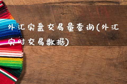 外汇实盘交易量查询(外汇实时交易数据)_https://www.liuyiidc.com_国际期货_第1张