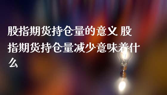 股指期货持仓量的意义 股指期货持仓量减少意味着什么_https://www.liuyiidc.com_理财百科_第1张