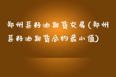 郑州菜籽油期货交易(郑州菜籽油期货合约最小值)_https://www.liuyiidc.com_期货直播_第1张