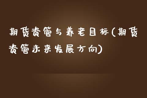 期货资管与养老目标(期货资管未来发展方向)_https://www.liuyiidc.com_国际期货_第1张