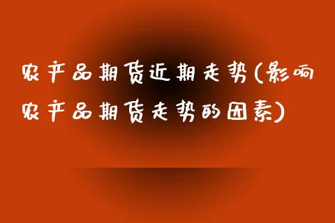 农产品期货近期走势(影响农产品期货走势的因素)_https://www.liuyiidc.com_理财品种_第1张