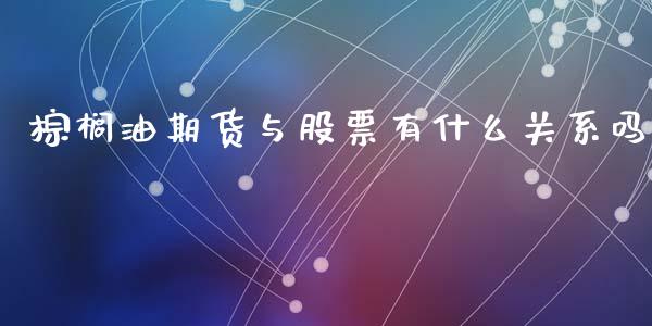 棕榈油期货与股票有什么关系吗_https://www.liuyiidc.com_期货交易所_第1张