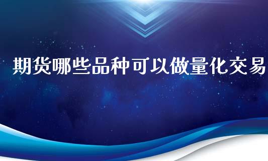 期货哪些品种可以做量化交易_https://www.liuyiidc.com_期货品种_第1张