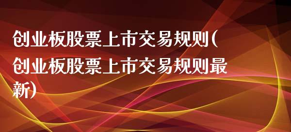 创业板股票上市交易规则(创业板股票上市交易规则最新)_https://www.liuyiidc.com_国际期货_第1张