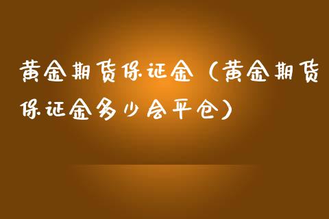 黄金期货保证金（黄金期货保证金多少会平仓）_https://www.liuyiidc.com_黄金期货_第1张