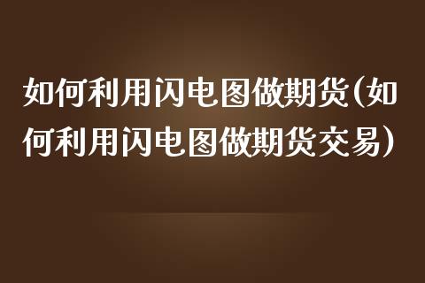 如何利用闪电图做期货(如何利用闪电图做期货交易)_https://www.liuyiidc.com_期货交易所_第1张