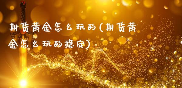 期货黄金怎么玩的(期货黄金怎么玩的稳定)_https://www.liuyiidc.com_国际期货_第1张