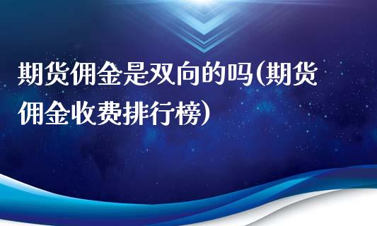 期货佣金是双向的吗(期货佣金收费排行榜)_https://www.liuyiidc.com_期货知识_第1张