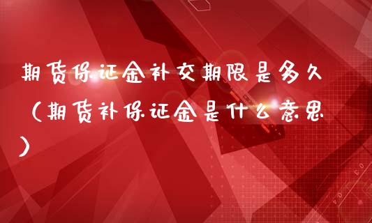 期货保证金补交期限是多久（期货补保证金是什么意思）_https://www.liuyiidc.com_理财百科_第1张