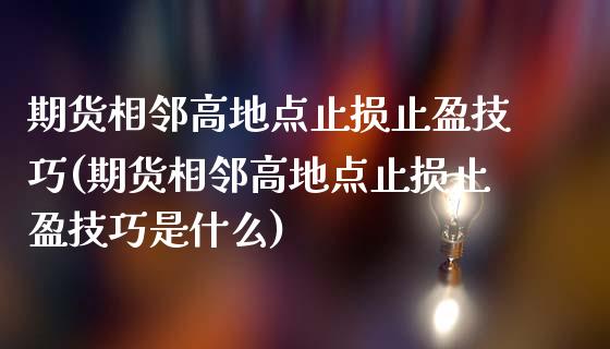 期货相邻高地点止损止盈技巧(期货相邻高地点止损止盈技巧是什么)_https://www.liuyiidc.com_期货品种_第1张