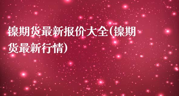 镍期货最新报价大全(镍期货最新行情)_https://www.liuyiidc.com_期货品种_第1张