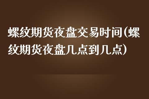 螺纹期货夜盘交易时间(螺纹期货夜盘几点到几点)_https://www.liuyiidc.com_期货品种_第1张