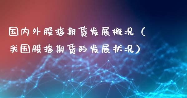 国内外股指期货发展概况（我国股指期货的发展状况）_https://www.liuyiidc.com_期货理财_第1张