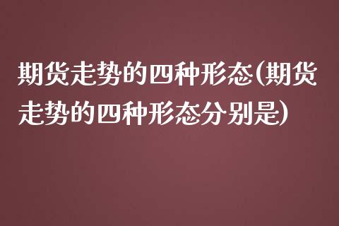 期货走势的四种形态(期货走势的四种形态分别是)_https://www.liuyiidc.com_期货品种_第1张