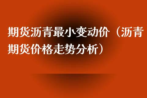 期货沥青最小变动价（沥青期货走势）_https://www.liuyiidc.com_理财品种_第1张