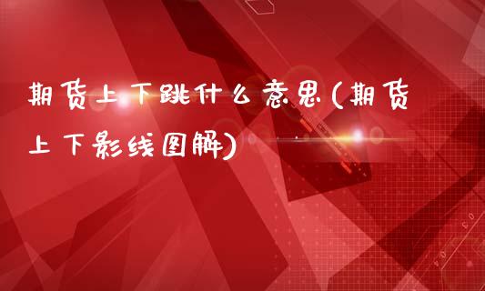 期货上下跳什么意思(期货上下影线图解)_https://www.liuyiidc.com_基金理财_第1张